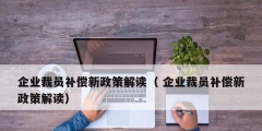 企業裁員補償新政策解讀（ 企業裁員補償新政策解讀）