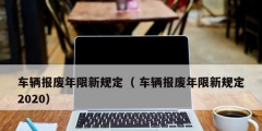 車輛報廢年限新規定（ 車輛報廢年限新規定2020）
