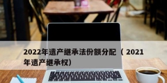 2022年遺產繼承法份額分配（ 2021年遺產繼承權）
