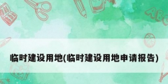 臨時建設(shè)用地(臨時建設(shè)用地申請報(bào)告)