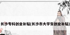 長沙?？苿摌I補貼(長沙市大學生創業補貼)