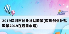 2019深圳市創業補貼政策(深圳創業補貼政策2019在哪里申請)