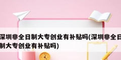 深圳非全日制大專創業有補貼嗎(深圳非全日制大專創業有補貼嗎)