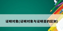 證明對象(證明對象與證明目的區別)