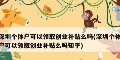 深圳個體戶可以領取創業補貼么嗎(深圳個體戶可以領取創業補貼么嗎知乎)