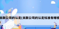 關聯公司的認定(關聯公司的認定標準有哪些)