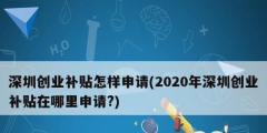 深圳創業補貼怎樣申請(2020年深圳創業補貼在哪里申請?)