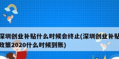 深圳創業補貼什么時候會終止(深圳創業補貼政策2020什么時候到賬)