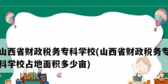 山西省財政稅務專科學校(山西省財政稅務專科學校占地面積多少畝)