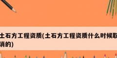 土石方工程資質(土石方工程資質什么時候取消的)