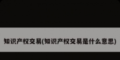 知識產權交易(知識產權交易是什么意思)