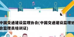 中國交通建設監理協會(中國交通建設監理協會監理員培訓證)