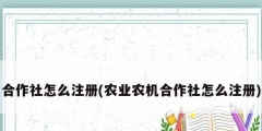 合作社怎么注冊(農業農機合作社怎么注冊)