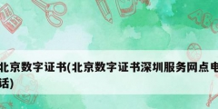 北京數字證書(北京數字證書深圳服務網點電話)