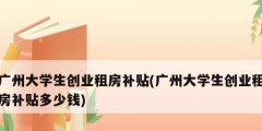廣州大學生創業租房補貼(廣州大學生創業租房補貼多少錢)