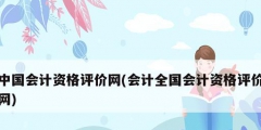 中國會(huì)計(jì)資格評價(jià)網(wǎng)(會(huì)計(jì)全國會(huì)計(jì)資格評價(jià)網(wǎng))